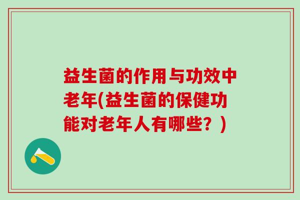益生菌的作用与功效中老年(益生菌的保健功能对老年人有哪些？)