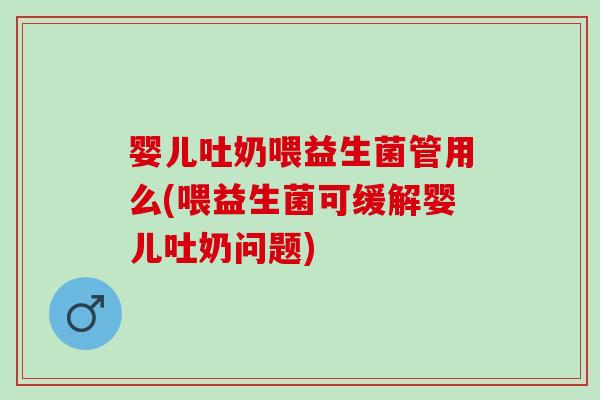 婴儿吐奶喂益生菌管用么(喂益生菌可缓解婴儿吐奶问题) 婴儿吐奶喂益生菌管用么(喂益生菌可缓解婴儿吐奶问题)