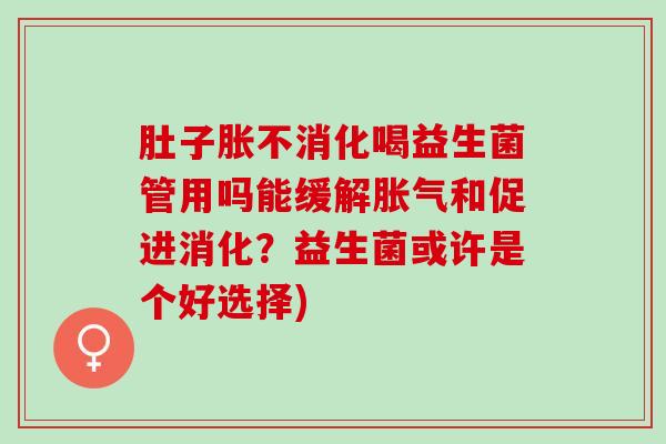 肚子胀不消化喝益生菌管用吗能缓解和促进消化？益生菌或许是个好选择)