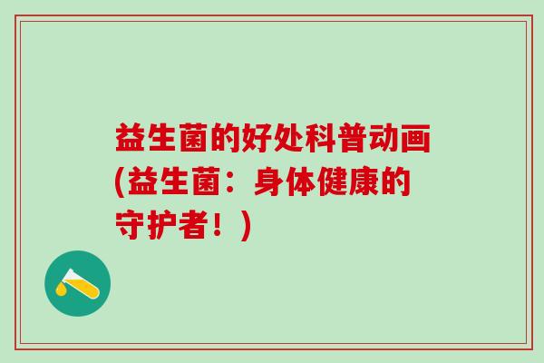 益生菌的好处科普动画(益生菌：身体健康的守护者！)