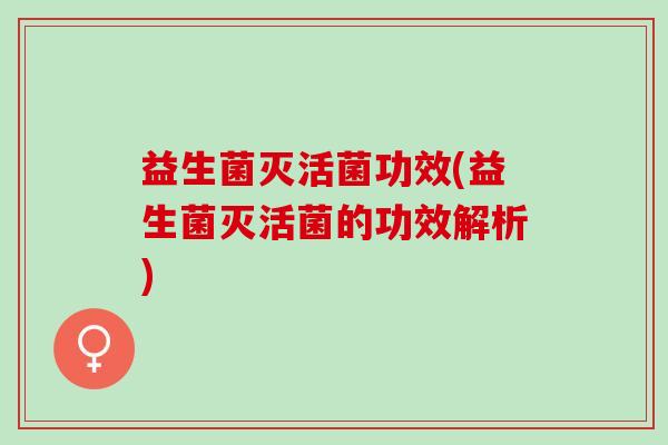 益生菌灭活菌功效(益生菌灭活菌的功效解析)