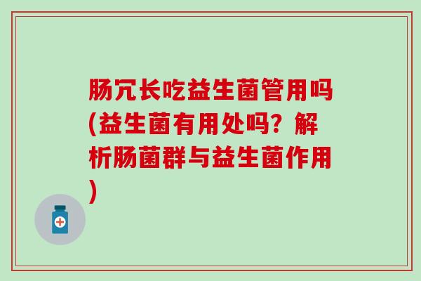 肠冗长吃益生菌管用吗(益生菌有用处吗?解析肠菌群与益生菌作用) 肠冗长吃益生菌管用吗(益生菌有用处吗?解析肠菌群与益生菌作用)
