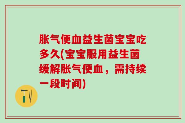 便益生菌宝宝吃多久(宝宝服用益生菌缓解便,需持续一段时间) 便益生菌宝宝吃多久(宝宝服用益生菌缓解便,需持续一段时间)