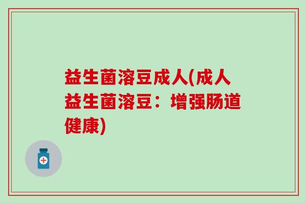 益生菌溶豆成人(成人益生菌溶豆：增强肠道健康)