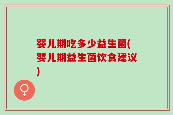 婴儿期吃多少益生菌(婴儿期益生菌饮食建议) 婴儿期吃多少益生菌(婴儿期益生菌饮食建议)