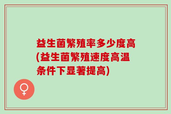 益生菌繁殖率多少度高(益生菌繁殖速度高温条件下显著提高) 益生菌繁殖率多少度高(益生菌繁殖速度高温条件下显著提高)