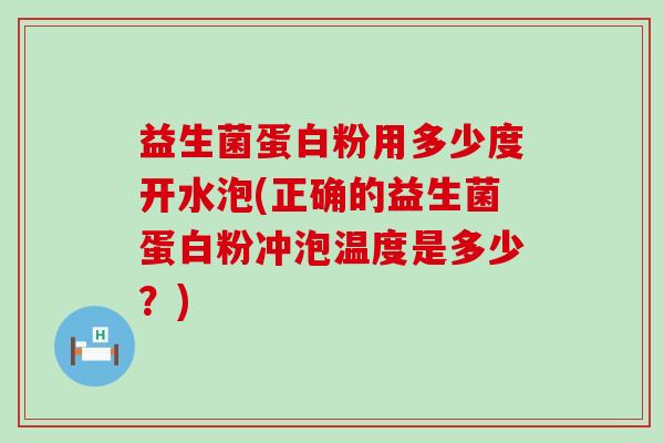益生菌蛋白粉用多少度开水泡(正确的益生菌蛋白粉冲泡温度是多少?) 益生菌蛋白粉用多少度开水泡(正确的益生菌蛋白粉冲泡温度是多少?)