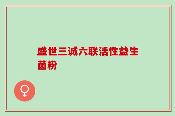 盛世三诚六联活性益生菌粉 盛世三诚六联活性益生菌粉