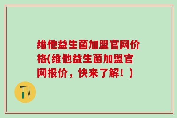 维他益生菌加盟官网价格(维他益生菌加盟官网报价,快来了解!) 维他益生菌加盟官网价格(维他益生菌加盟官网报价,快来了解!)