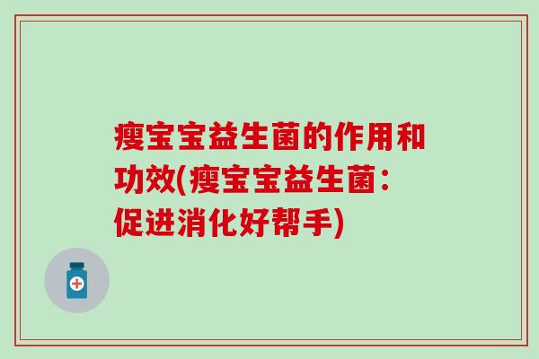 瘦宝宝益生菌的作用和功效(瘦宝宝益生菌:促进消化好帮手) 瘦宝宝益生菌的作用和功效(瘦宝宝益生菌:促进消化好帮手)