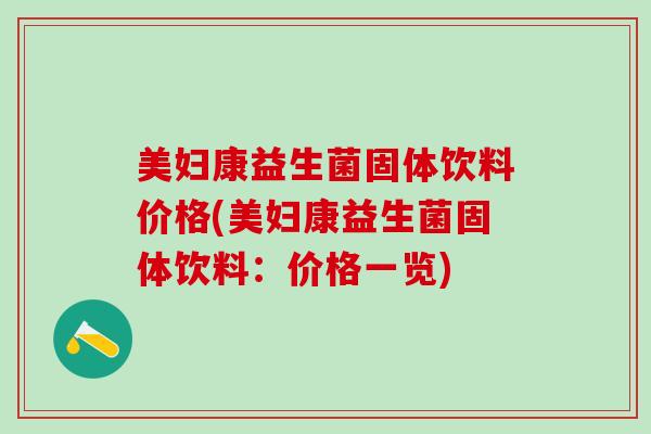 美妇康益生菌固体饮料价格(美妇康益生菌固体饮料:价格一览) 美妇康益生菌固体饮料价格(美妇康益生菌固体饮料:价格一览)
