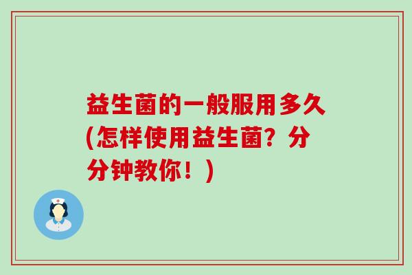 益生菌的一般服用多久(怎样使用益生菌？分分钟教你！)