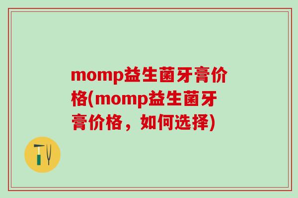 momp益生菌牙膏价格(momp益生菌牙膏价格，如何选择)