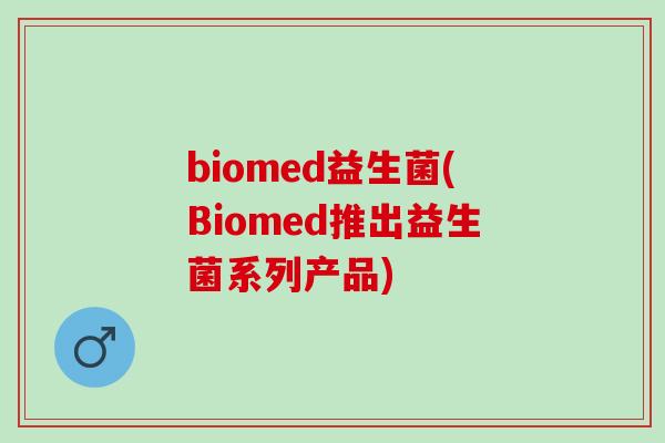 biomed益生菌(Biomed推出益生菌系列产品)