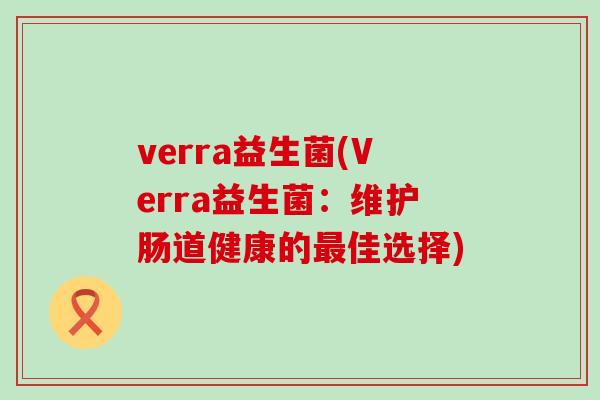 verra益生菌(Verra益生菌：维护肠道健康的佳选择)