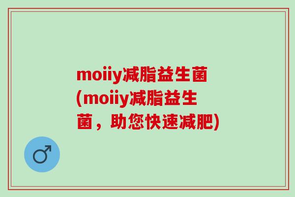 moiiy减脂益生菌(moiiy减脂益生菌,助您快速) moiiy减脂益生菌(moiiy减脂益生菌,助您快速)