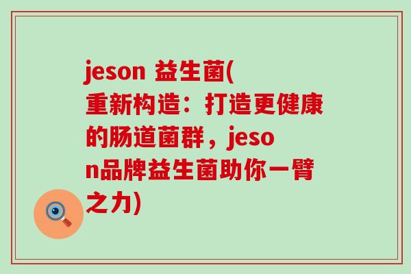 jeson 益生菌(重新构造:打造更健康的肠道菌群,jeson品牌益生菌助你一臂之力) jeson 益生菌(重新构造:打造更健康的肠道菌群,jeson品牌益生菌助你一臂之力)
