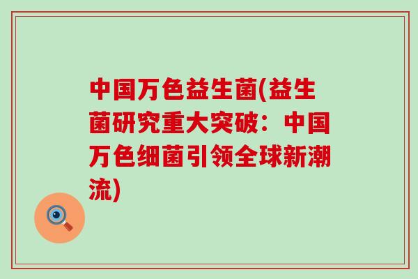 中国万色益生菌(益生菌研究重大突破:中国万色引领全球新潮流) 中国万色益生菌(益生菌研究重大突破:中国万色引领全球新潮流)