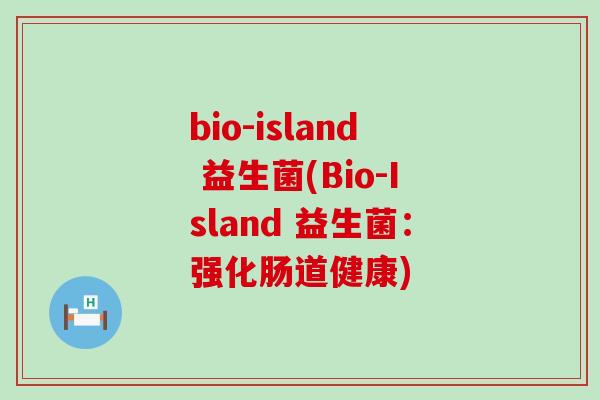 bio-island 益生菌(Bio-Island 益生菌:强化肠道健康) bio-island 益生菌(Bio-Island 益生菌:强化肠道健康)