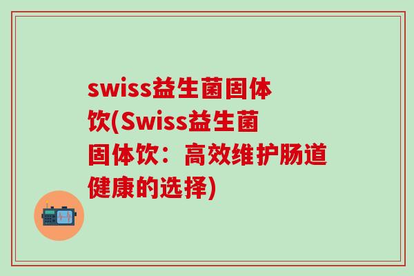 swiss益生菌固体饮(Swiss益生菌固体饮：高效维护肠道健康的选择)