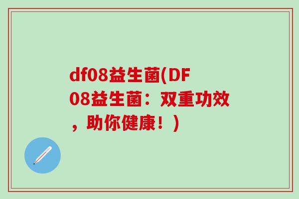 df08益生菌(DF08益生菌：双重功效，助你健康！)
