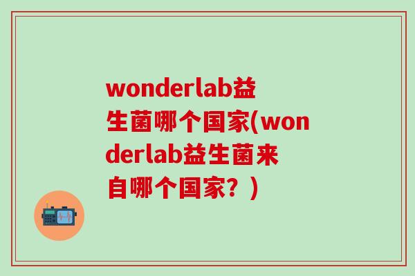 wonderlab益生菌哪个国家(wonderlab益生菌来自哪个国家？)