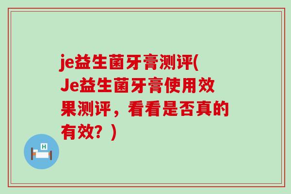 je益生菌牙膏测评(Je益生菌牙膏使用效果测评,看看是否真的有效?) je益生菌牙膏测评(Je益生菌牙膏使用效果测评,看看是否真的有效?)