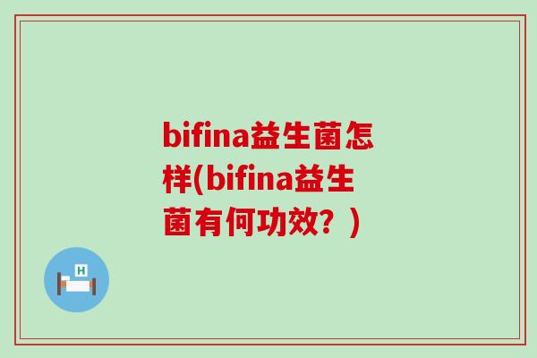 bifina益生菌怎样(bifina益生菌有何功效?) bifina益生菌怎样(bifina益生菌有何功效?)
