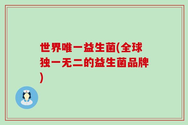 世界益生菌(全球独一无二的益生菌品牌) 世界益生菌(全球独一无二的益生菌品牌)