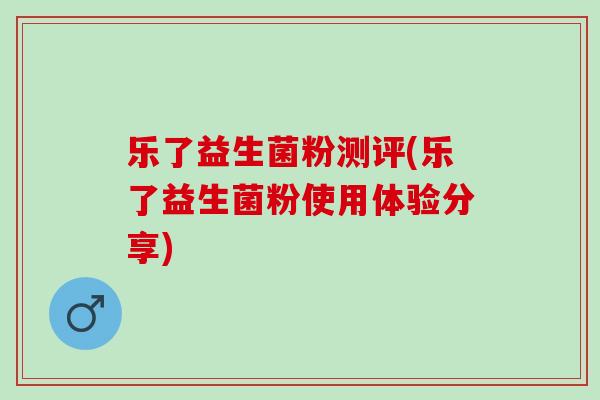 乐了益生菌粉测评(乐了益生菌粉使用体验分享) 乐了益生菌粉测评(乐了益生菌粉使用体验分享)