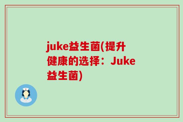 juke益生菌(提升健康的选择:Juke益生菌) juke益生菌(提升健康的选择:Juke益生菌)
