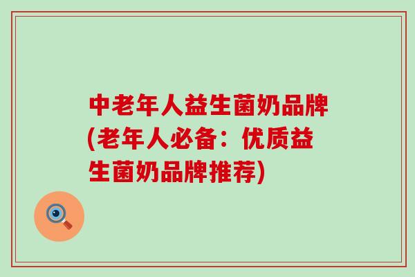 中老年人益生菌奶品牌(老年人必备:优质益生菌奶品牌推荐) 中老年人益生菌奶品牌(老年人必备:优质益生菌奶品牌推荐)