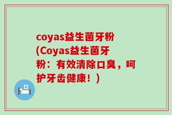 coyas益生菌牙粉(Coyas益生菌牙粉：有效清除，呵护牙齿健康！)