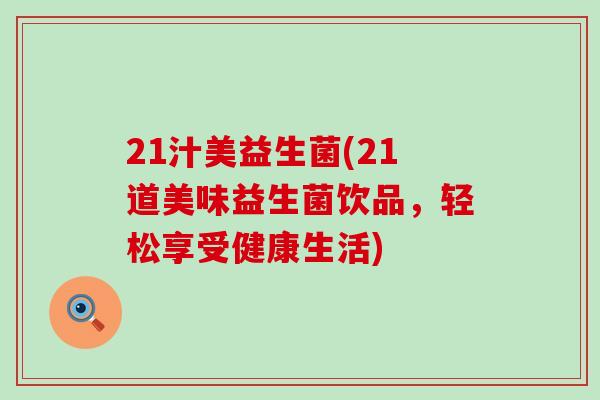 21汁美益生菌(21道美味益生菌饮品，轻松享受健康生活)
