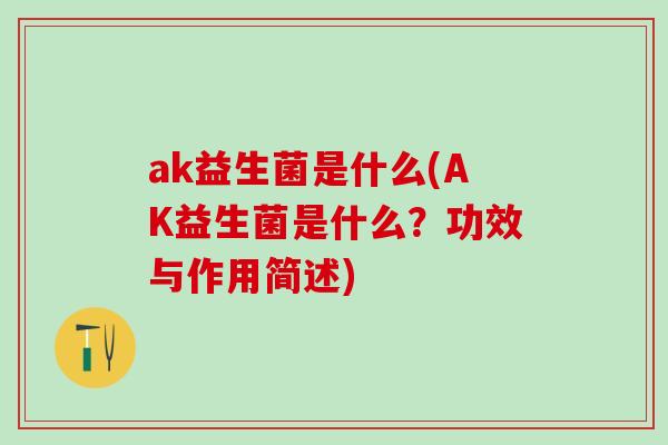 ak益生菌是什么(AK益生菌是什么？功效与作用简述)
