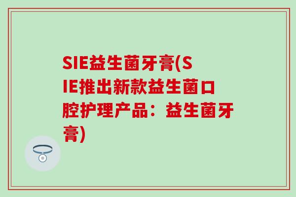 SIE益生菌牙膏(SIE推出新款益生菌口腔护理产品：益生菌牙膏)
