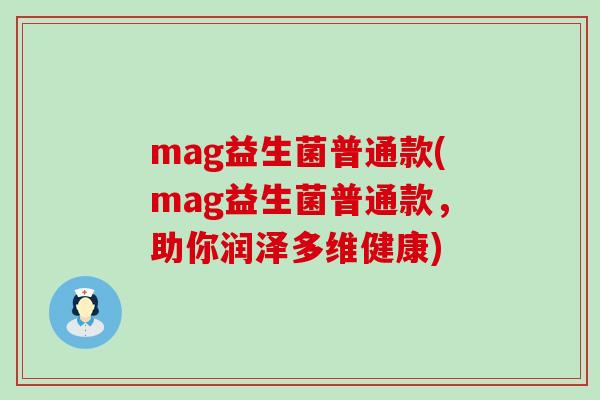 mag益生菌普通款(mag益生菌普通款,助你润泽多维健康) mag益生菌普通款(mag益生菌普通款,助你润泽多维健康)