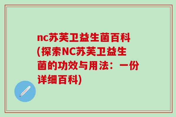 nc苏芙卫益生菌百科(探索NC苏芙卫益生菌的功效与用法：一份详细百科)