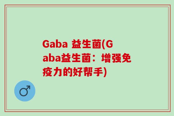 Gaba 益生菌(Gaba益生菌：增强力的好帮手)