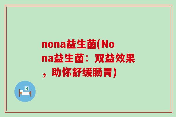 nona益生菌(Nona益生菌：双益效果，助你舒缓肠胃)