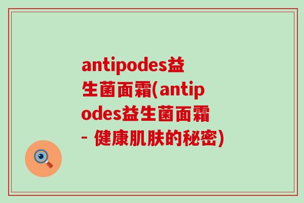 antipodes益生菌面霜(antipodes益生菌面霜 - 健康的秘密)