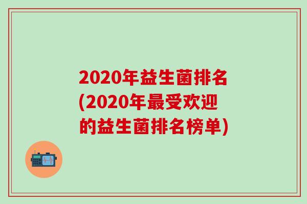 2020年益生菌排名(2020年受欢迎的益生菌排名榜单) 2020年益生菌排名(2020年受欢迎的益生菌排名榜单)