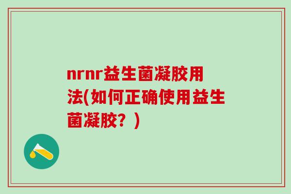 nrnr益生菌凝胶用法(如何正确使用益生菌凝胶？)