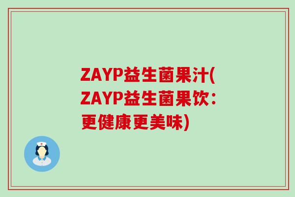 ZAYP益生菌果汁(ZAYP益生菌果饮:更健康更美味) ZAYP益生菌果汁(ZAYP益生菌果饮:更健康更美味)