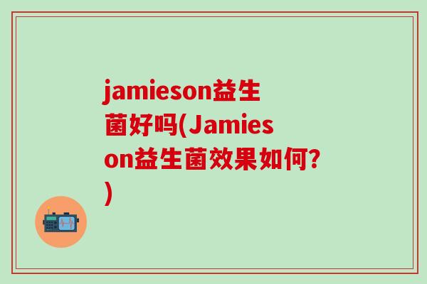 jamieson益生菌好吗(Jamieson益生菌效果如何?) jamieson益生菌好吗(Jamieson益生菌效果如何?)