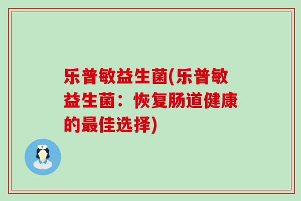 乐普敏益生菌(乐普敏益生菌:恢复肠道健康的佳选择) 乐普敏益生菌(乐普敏益生菌:恢复肠道健康的佳选择)
