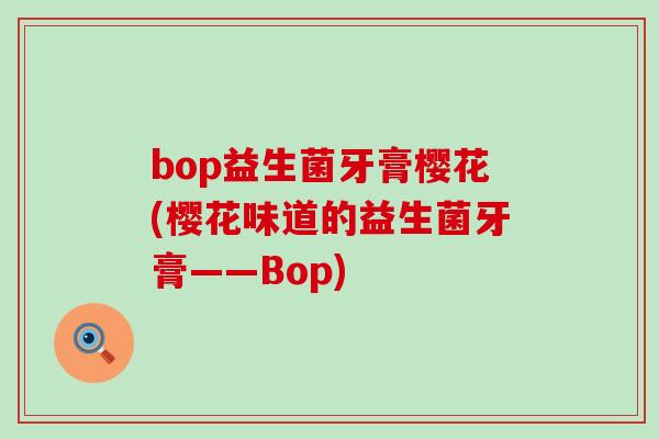 bop益生菌牙膏樱花(樱花味道的益生菌牙膏——Bop)