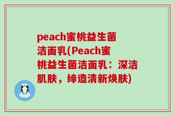 peach蜜桃益生菌洁面乳(Peach蜜桃益生菌洁面乳：深洁，缔造清新焕肤)
