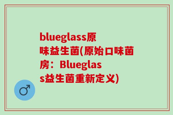 blueglass原味益生菌(原始口味菌房：Blueglass益生菌重新定义)