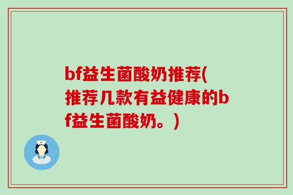 bf益生菌酸奶推荐(推荐几款有益健康的bf益生菌酸奶。) bf益生菌酸奶推荐(推荐几款有益健康的bf益生菌酸奶。)
